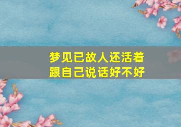 梦见已故人还活着跟自己说话好不好