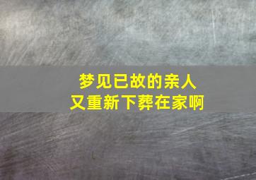 梦见已故的亲人又重新下葬在家啊