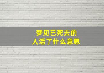 梦见已死去的人活了什么意思