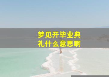 梦见开毕业典礼什么意思啊