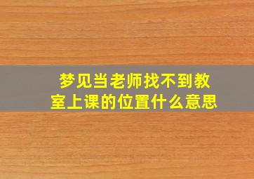 梦见当老师找不到教室上课的位置什么意思