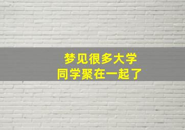 梦见很多大学同学聚在一起了