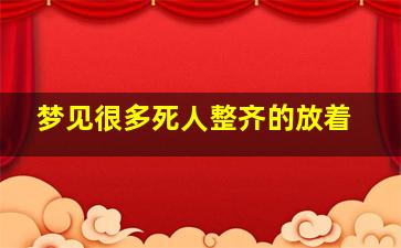 梦见很多死人整齐的放着