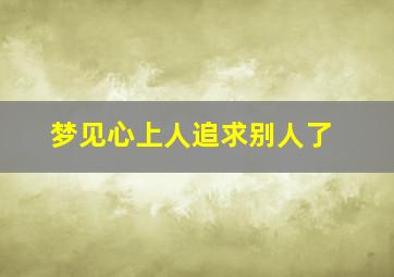 梦见心上人追求别人了