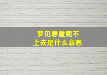 梦见悬崖爬不上去是什么意思