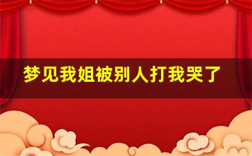 梦见我姐被别人打我哭了