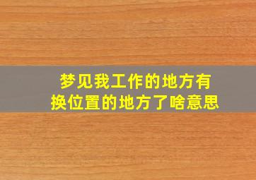 梦见我工作的地方有换位置的地方了啥意思