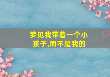 梦见我带着一个小孩子,而不是我的