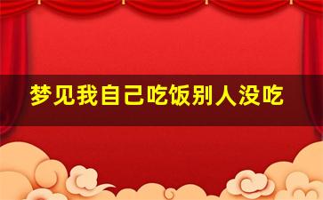 梦见我自己吃饭别人没吃