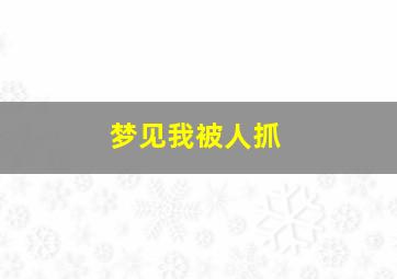 梦见我被人抓