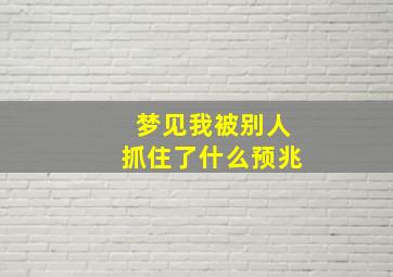 梦见我被别人抓住了什么预兆