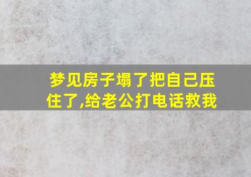 梦见房子塌了把自己压住了,给老公打电话救我