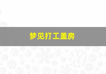 梦见打工盖房