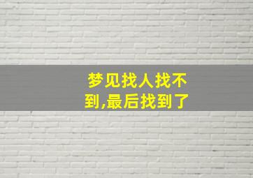 梦见找人找不到,最后找到了