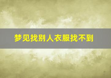 梦见找别人衣服找不到