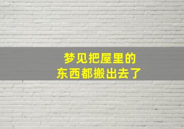 梦见把屋里的东西都搬出去了