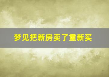 梦见把新房卖了重新买