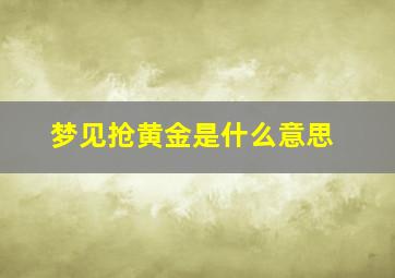 梦见抢黄金是什么意思