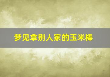 梦见拿别人家的玉米棒