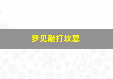 梦见敲打坟墓