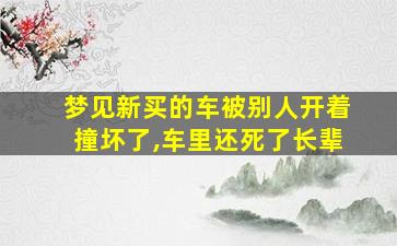 梦见新买的车被别人开着撞坏了,车里还死了长辈