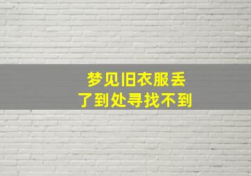 梦见旧衣服丢了到处寻找不到