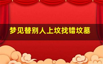 梦见替别人上坟找错坟墓