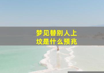 梦见替别人上坟是什么预兆