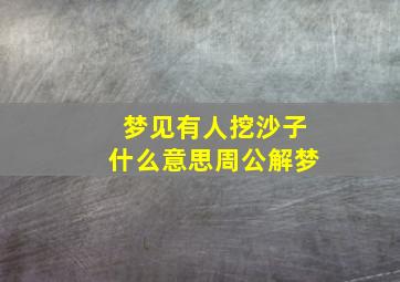 梦见有人挖沙子什么意思周公解梦