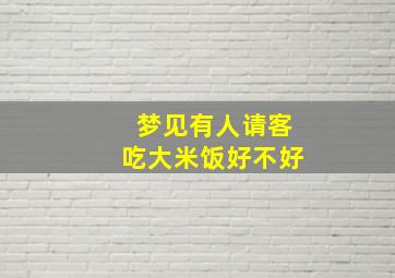 梦见有人请客吃大米饭好不好