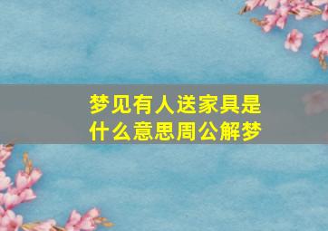 梦见有人送家具是什么意思周公解梦