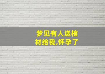 梦见有人送棺材给我,怀孕了