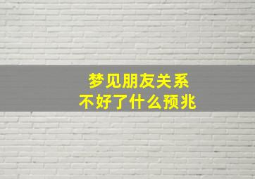 梦见朋友关系不好了什么预兆