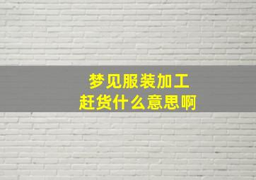 梦见服装加工赶货什么意思啊