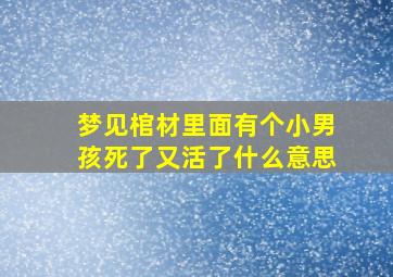 梦见棺材里面有个小男孩死了又活了什么意思