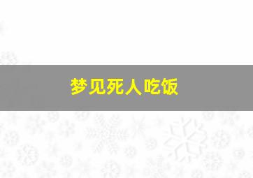 梦见死人吃饭