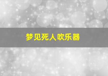 梦见死人吹乐器