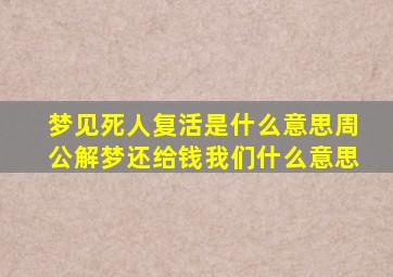 梦见死人复活是什么意思周公解梦还给钱我们什么意思