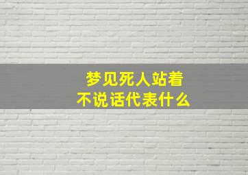 梦见死人站着不说话代表什么