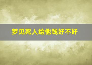 梦见死人给他钱好不好