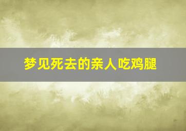 梦见死去的亲人吃鸡腿