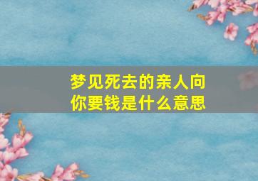 梦见死去的亲人向你要钱是什么意思