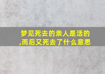 梦见死去的亲人是活的,而后又死去了什么意思