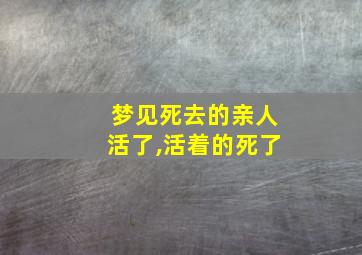 梦见死去的亲人活了,活着的死了