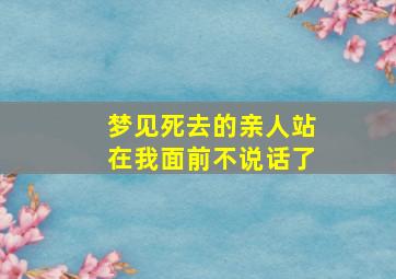 梦见死去的亲人站在我面前不说话了