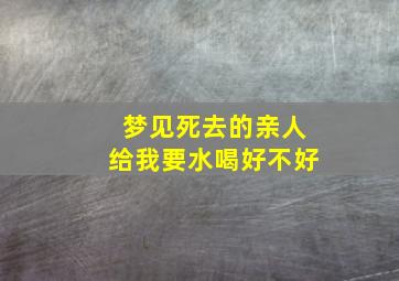 梦见死去的亲人给我要水喝好不好