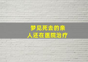 梦见死去的亲人还在医院治疗