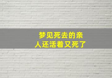 梦见死去的亲人还活着又死了