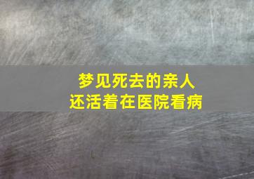 梦见死去的亲人还活着在医院看病