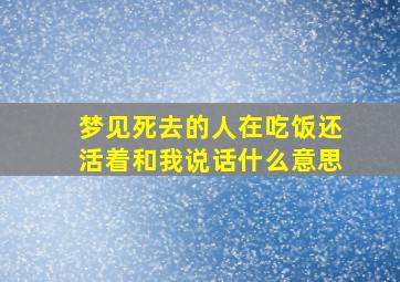 梦见死去的人在吃饭还活着和我说话什么意思